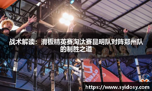 战术解读：滑板精英赛淘汰赛昆明队对阵郑州队的制胜之道