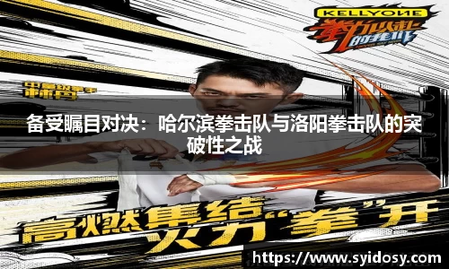 备受瞩目对决：哈尔滨拳击队与洛阳拳击队的突破性之战