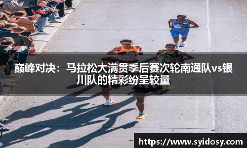 巅峰对决：马拉松大满贯季后赛次轮南通队vs银川队的精彩纷呈较量