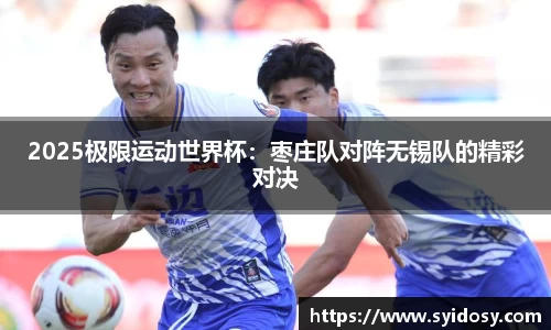 2025极限运动世界杯：枣庄队对阵无锡队的精彩对决