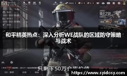 和平精英热点：深入分析WE战队的区域防守策略与战术