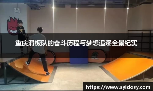 重庆滑板队的奋斗历程与梦想追逐全景纪实